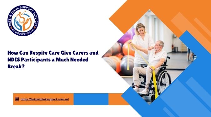 How Can Respite Care Give Carers and NDIS Participants a Much Needed Break