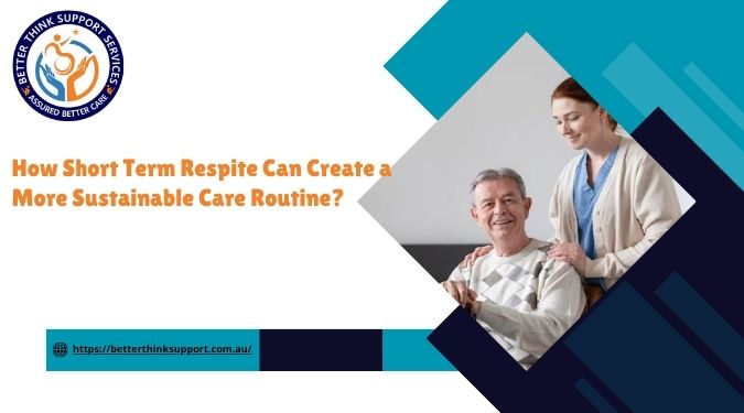 How Short Term Respite Can Create a More Sustainable Care Routine